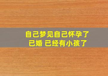 自己梦见自己怀孕了 已婚 已经有小孩了